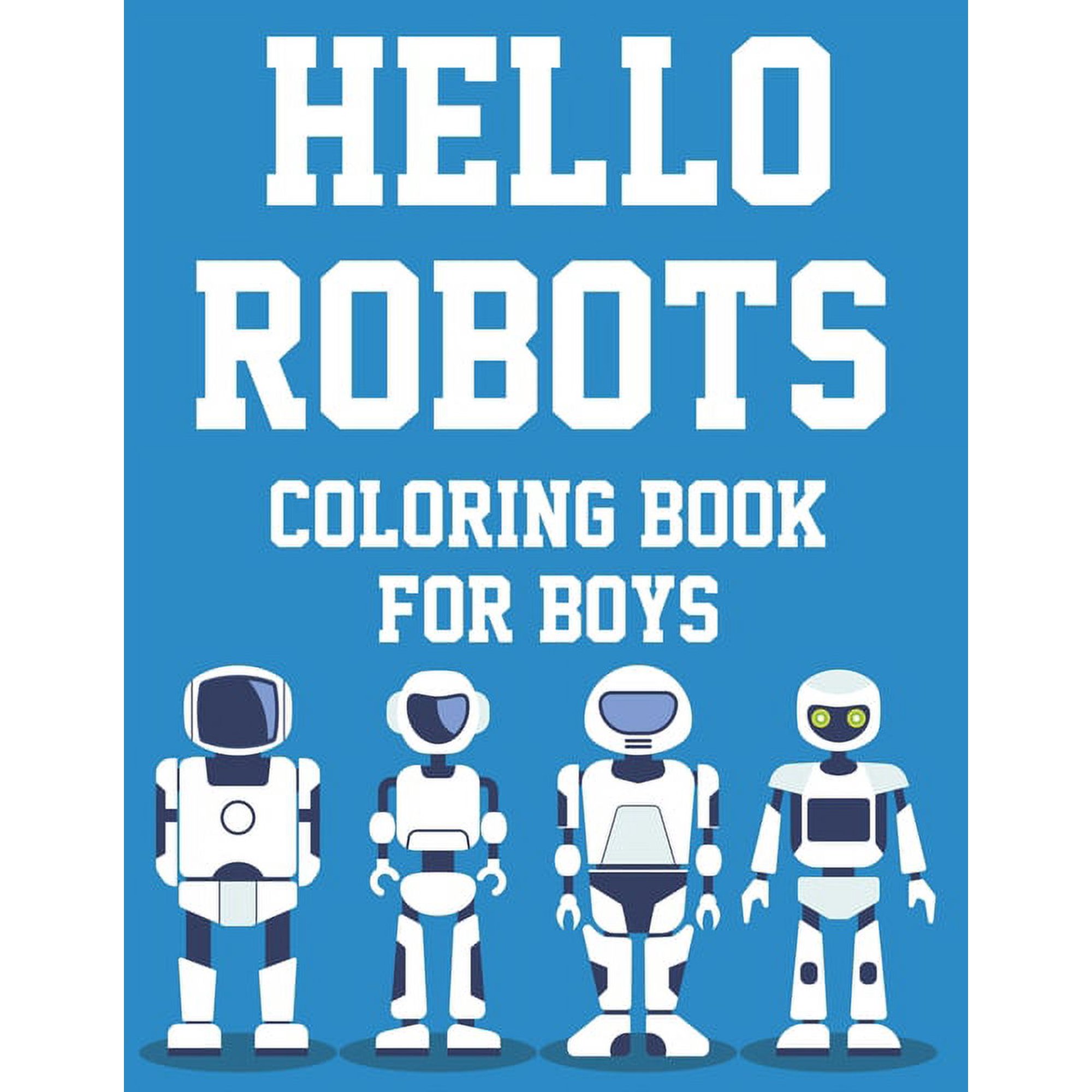 Hello Robots Coloring Book For Boys: Fun-Filled Robot Coloring Activity Pages For Kids, Illustrations And Designs To Tra, (Paperback)