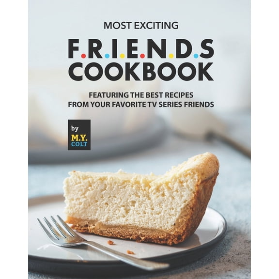 Most Exciting F.R.I.E.N.D.S Cookbook: Featuring The Best Recipes from Your Favorite Tv Series Friends