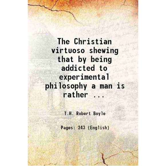 The Christian virtuoso shewing that by being addicted to experimental philosophy a man is rather assisted 1690 [Hardcover]