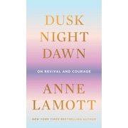 Dusk, Night, Dawn: On Revival and Courage (Hardcover) by Anne Lamott