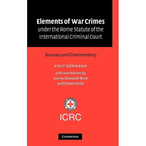 Elements of War Crimes Under the Rome Statute of the International Criminal Court: Sources and Commentary, (Hardcover)