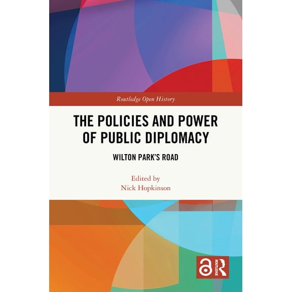 Routledge Open History The Policies and Power of Public Diplomacy: Wilton Park's Road, (Hardcover)