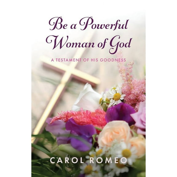 Be a Powerful Woman of God: A Testament of His Goodness (Paperback)