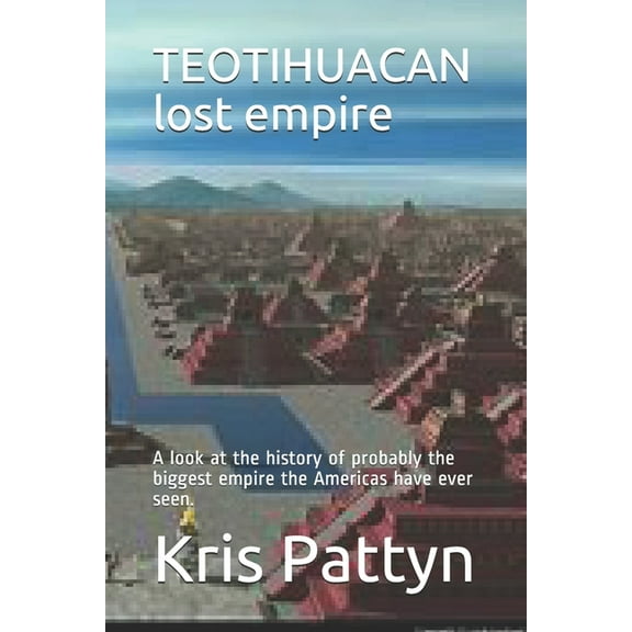 TEOTIHUACAN lost empire : A look at the history of probably the biggest empire the Americas have ever seen. (Paperback)