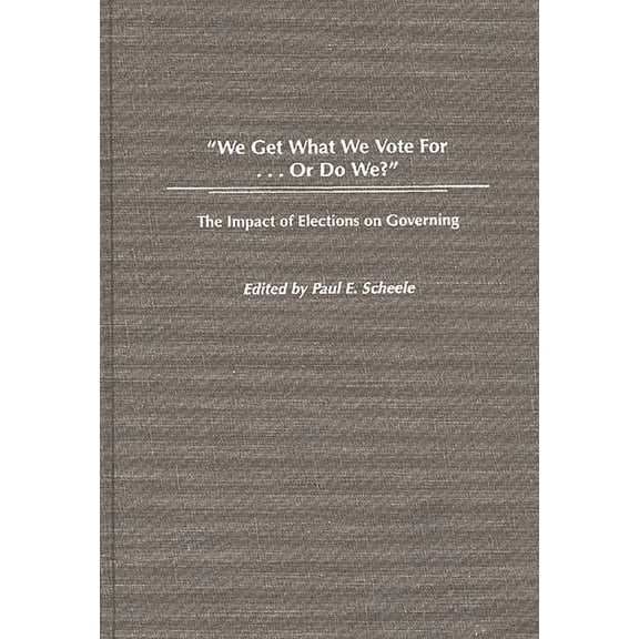 We Get What We Vote For... or Do We?: The Impact of Elections on Governing, (Hardcover)
