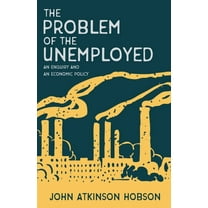 The Problem of the Unemployed - An Enquiry and an Economic Policy (Paperback)