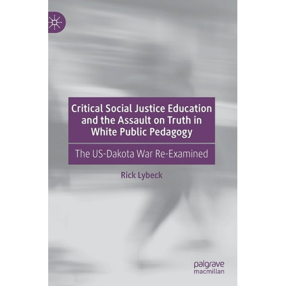 Critical Social Justice Education and the Assault on Truth in White Public Pedagogy: The Us-Dakota War Re-Examined, (Hardcover)