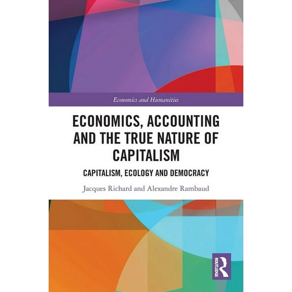 Economics and Humanities Economics, Accounting and the True Nature of Capitalism: Capitalism, Ecology and Democracy, (Paperback)