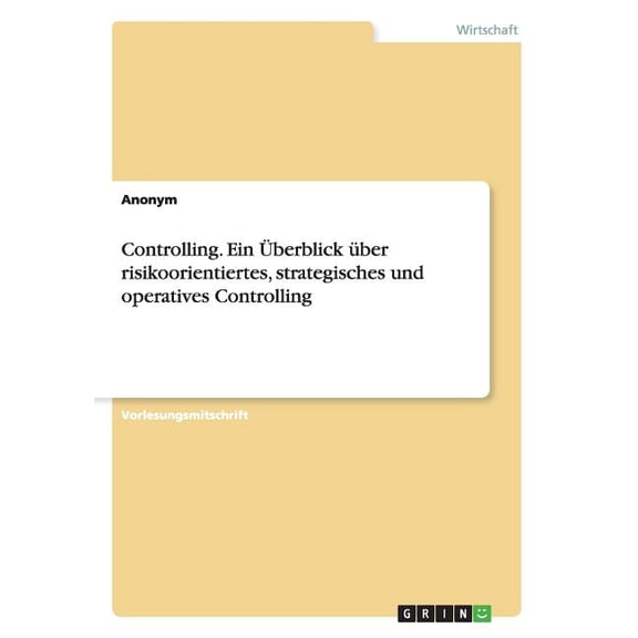 Controlling. Ein Uberblick Uber Risikoorientiertes, Strategisches Und Operatives Controlling
