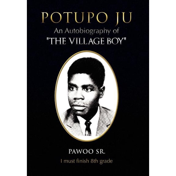 Potupo Ju: An Autobiography of ''The Village Boy'' I Must Finish 8th Grade, (Hardcover)