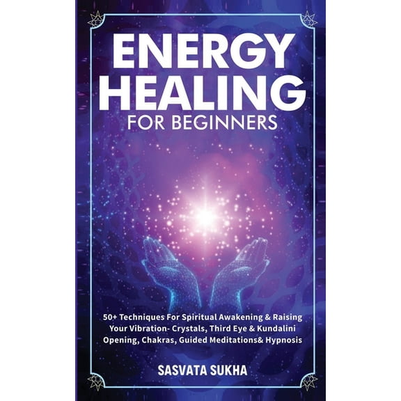 Energy Healing for Beginners: 50  Techniques For Spiritual Awakening & Raising Your Vibration- Crystals, Third Eye & Kun, (Paperback)