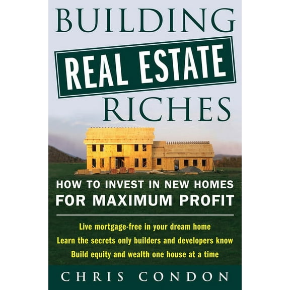 Building Real Estate Riches: How to Invest in New Homes for Maximum Profit, (Paperback)