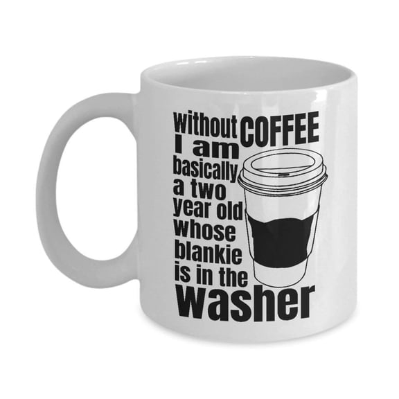 Funny Without Coffee I Am Basically A Two Year Old Coffee & Tea Gift Mug Cup For Men & Women