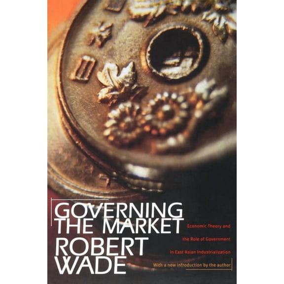 Governing the Market: Economic Theory and the Role of Government in East Asian Industrialization, (Paperback)