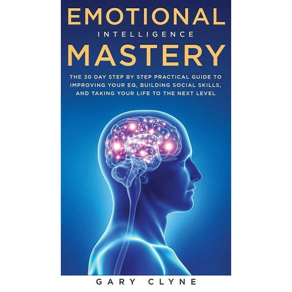 Emotional Intelligence Mastery: The 30 Day Step by Step Practical Guide to Improving your EQ, Building Social Skills, an, (Hardcover)