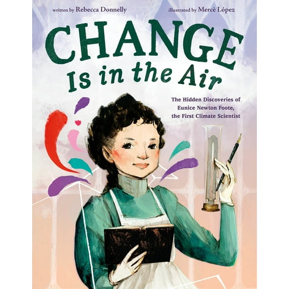Change Is in the Air: The Hidden Discoveries of Eunice Newton Foote, the First Climate Scientist, (Hardcover)