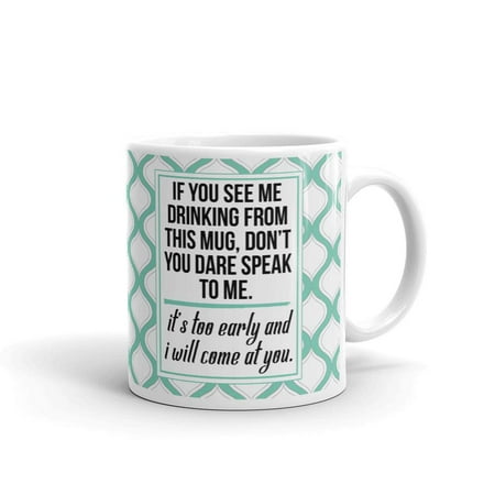 

If You See Me Drinking From this Mug Don t You Dare Speak to Me It Too Early and I Will Come to You Funny Sarcasm Coffee Tea Ceramic Mug Office Work Cup Gift 11 oz.