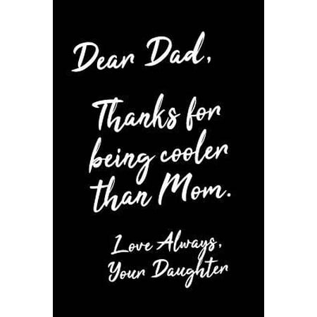 Christmas Gifts For Dad From Daughter Dear Dad, Thanks For Being Cooler Than Mom. Love Always, Your Daughter: Funny Dad Birthday & Father's Day Gift Notebook / Journal From Daughter 6x9 Wi Paperback ()
