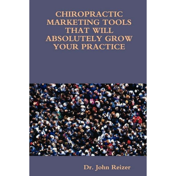 Chiropractic Marketing Tools That Will Absolutely Grow Your Practice (Paperback)