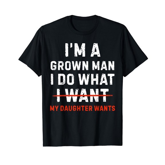 Funny Dad Father I'm A Grown Man I Do What My Daughter Wants T-Shirt