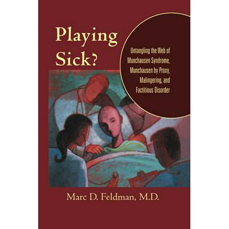 Playing Sick?: Untangling the Web of Munchausen Syndrome Munchausen by Proxy Malingering and Factitious Disorder -