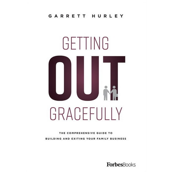 Getting Out Gracefully: The Comprehensive Guide to Building and Exiting Your Family Business, (Hardcover)