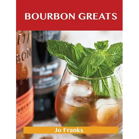 Bourbon Greats : Delicious Bourbon Recipes, the Top 65 Bourbon
