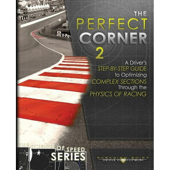 Science of Speed The Perfect Corner 2: A Driver's Step-by-Step Guide to Optimizing Complex Sections Through the Physics of Racing, Book 3, (Paperback)