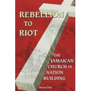 Rebellion to Riot: The Jamaican Church in Nation-building, 1865-1999 [Paperback - Used]