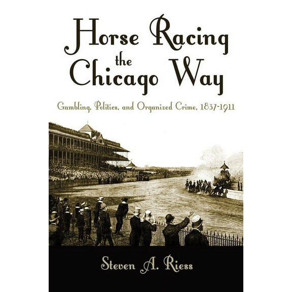 Sports and Entertainment Horse Racing the Chicago Way: Gambling, Politics, and Organized Crime, 1837-1911, (Paperback)