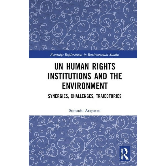 Routledge Explorations in Environmental UN Human Rights Institutions and the Environment: Synergies, Challenges, Trajectories, (Hardcover)
