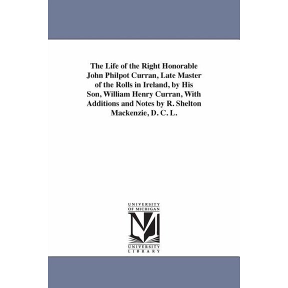 The Life of the Right Honorable John Philpot Curran, Late Master of the Rolls in Ireland, by His Son, William Henry Curr, (Paperback)