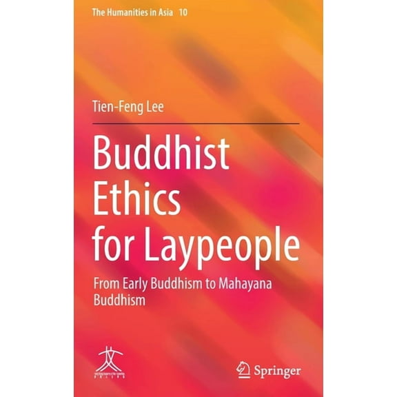 Humanities in Asia Buddhist Ethics for Laypeople: From Early Buddhism to Mahayana Buddhism, Book 10, (Hardcover)