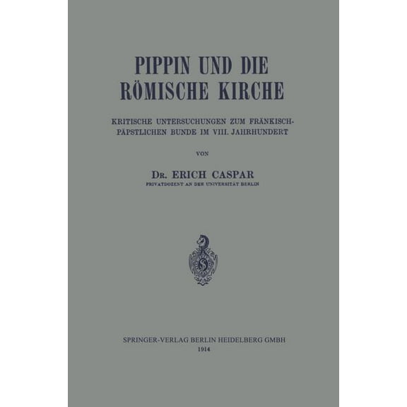 Pippin Und Die Römische Kirche: Kritische Untersuchungen Zum Fränkisch-Päpstlichen Bunde Im VIII. Jahrhundert, (Paperback)