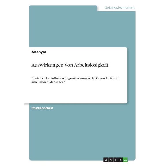 Auswirkungen von Arbeitslosigkeit : Inwiefern beeinflussen Stigmatisierungen die Gesundheit von arbeitslosen Menschen? (Paperback)