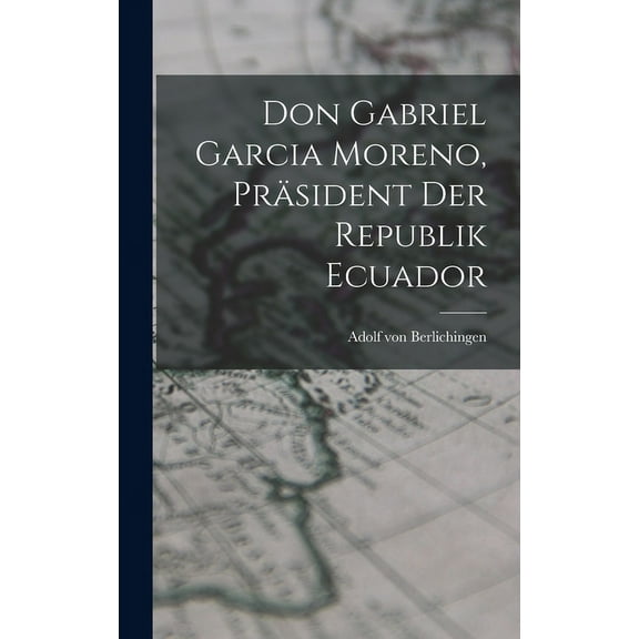 Don Gabriel Garcia Moreno, Präsident der Republik Ecuador (Hardcover)