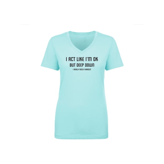 I Act Like I'm OK. . Need Haircut Womens V-Neck Tee