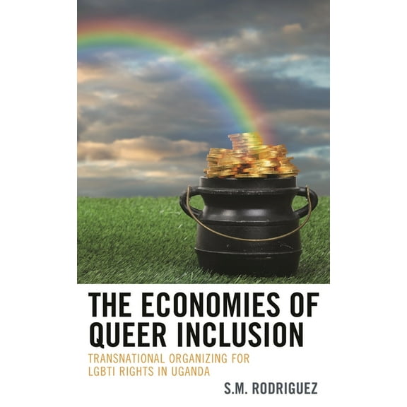 The Economies of Queer Inclusion: Transnational Organizing for Lgbti Rights in Uganda, (Paperback)
