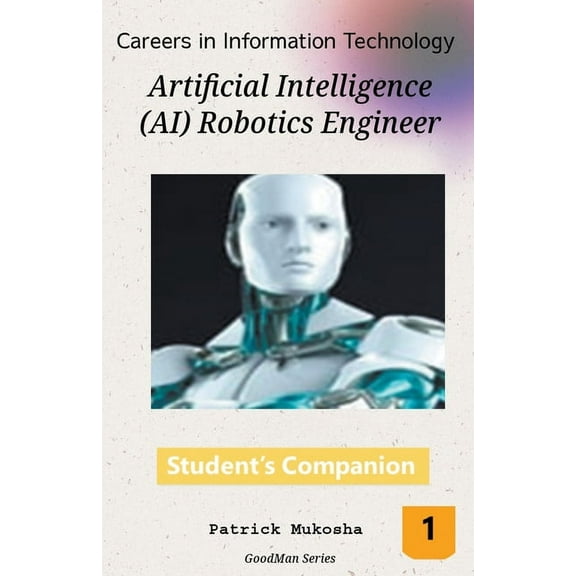 The Goodman "Careers in Information Technology: Artificial Intelligence (AI) Robotics Engineer", Book 1, (Paperback)