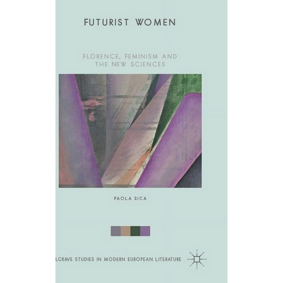 Palgrave Studies in Modern European Lite Futurist Women: Florence, Feminism and the New Sciences, (Hardcover)