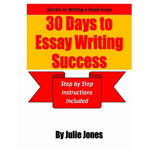 Secrets to Writing a Good Essay: 30 Days to Essay Writing Success: Step by Step Instructions Included Paperback