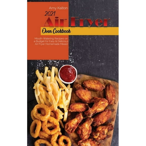 2021 Air Fryer Oven Cookbook : Mouth-Watering Recipes on a Budget for Easy & Delicious Air Fryer Homemade Meals! (Hardcover)