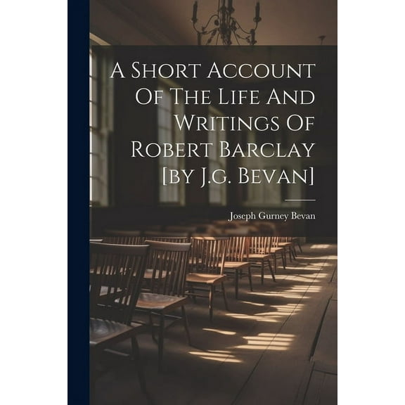 A Short Account Of The Life And Writings Of Robert Barclay [by J.g. Bevan] (Paperback)