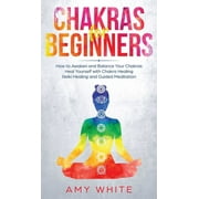 Chakras: For Beginners - How to Awaken and Balance Your Chakras and Heal Yourself with Chakra Healing, Reiki Healing and Guided Meditation (Empath, Third Eye) (Hardcover)