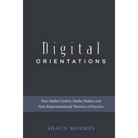 Pre-Owned Digital Formations: Digital Orientations: Non-Media-Centric Media Studies and Non-Representational Theories of Practice (Paperback)