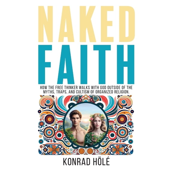 Naked Faith: How the freethinker walks with God outside of the myths, traps, and cultism of organized religion., (Paperback)