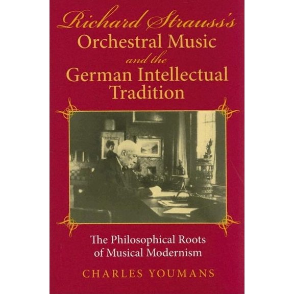 Richard Strauss's Orchestral Music and the German Intellectual Tradition: The Philosophical Roots of Musical Modernism, (Hardcover)