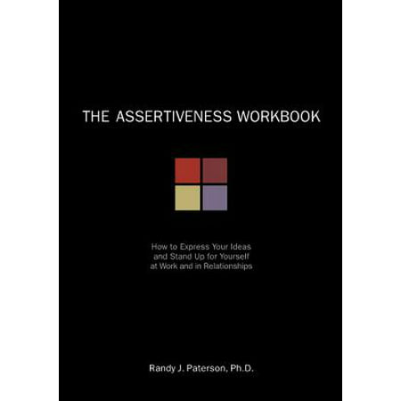 The Assertiveness Workbook : How to Express Your Ideas and Stand Up for Yourself at Work and in Relationships