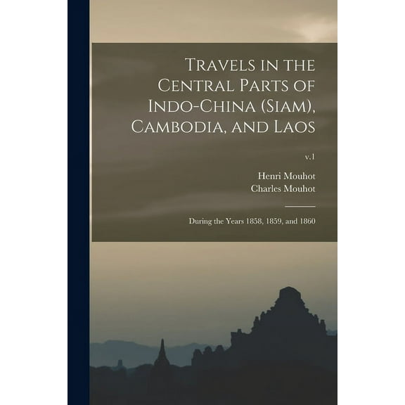 Travels in the Central Parts of Indo-China (Siam), Cambodia, and Laos : During the Years 1858, 1859, and 1860; v.1 (Paperback)