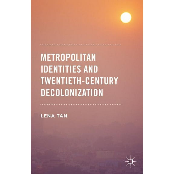 Metropolitan Identities and Twentieth-Century Decolonization, (Hardcover)
